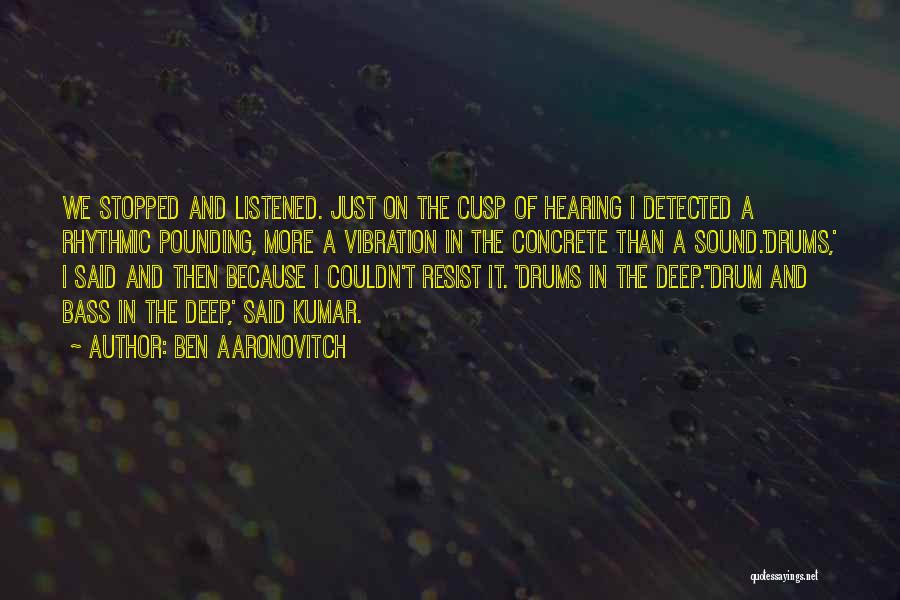 Ben Aaronovitch Quotes: We Stopped And Listened. Just On The Cusp Of Hearing I Detected A Rhythmic Pounding, More A Vibration In The