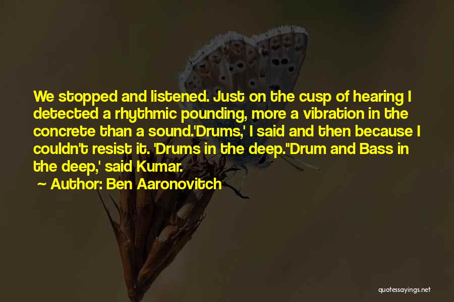 Ben Aaronovitch Quotes: We Stopped And Listened. Just On The Cusp Of Hearing I Detected A Rhythmic Pounding, More A Vibration In The