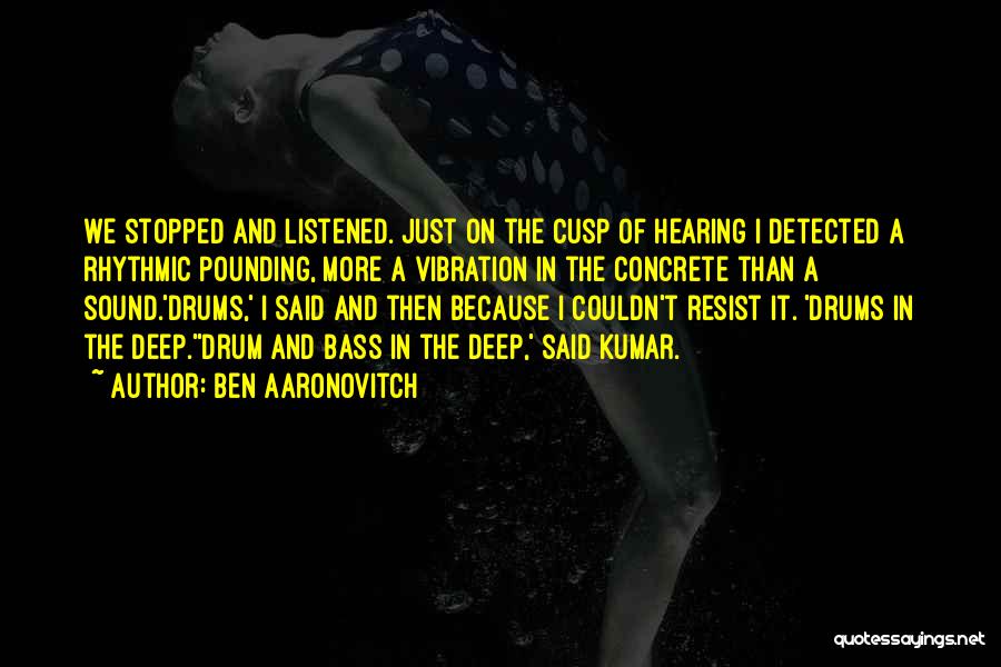 Ben Aaronovitch Quotes: We Stopped And Listened. Just On The Cusp Of Hearing I Detected A Rhythmic Pounding, More A Vibration In The