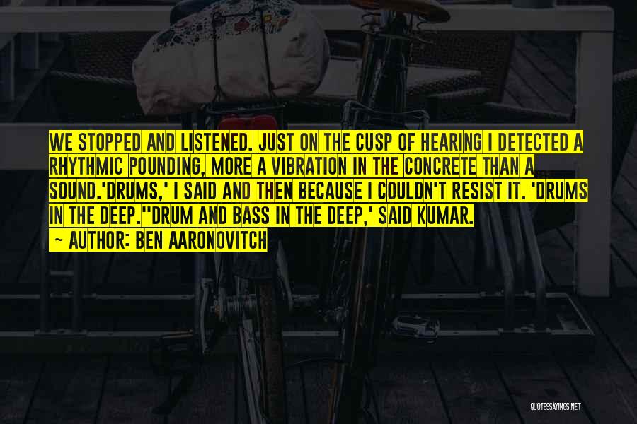 Ben Aaronovitch Quotes: We Stopped And Listened. Just On The Cusp Of Hearing I Detected A Rhythmic Pounding, More A Vibration In The