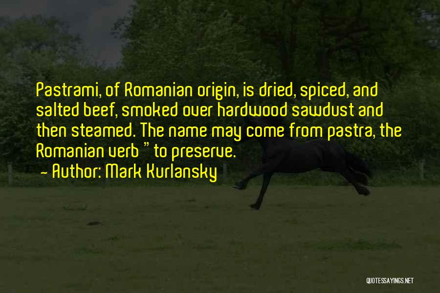 Mark Kurlansky Quotes: Pastrami, Of Romanian Origin, Is Dried, Spiced, And Salted Beef, Smoked Over Hardwood Sawdust And Then Steamed. The Name May