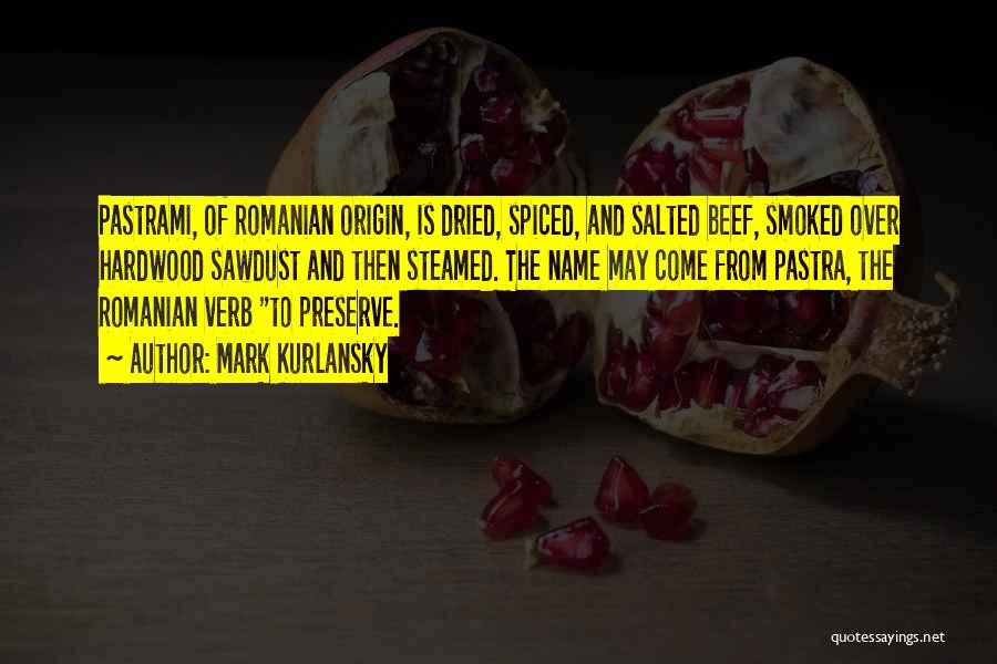 Mark Kurlansky Quotes: Pastrami, Of Romanian Origin, Is Dried, Spiced, And Salted Beef, Smoked Over Hardwood Sawdust And Then Steamed. The Name May