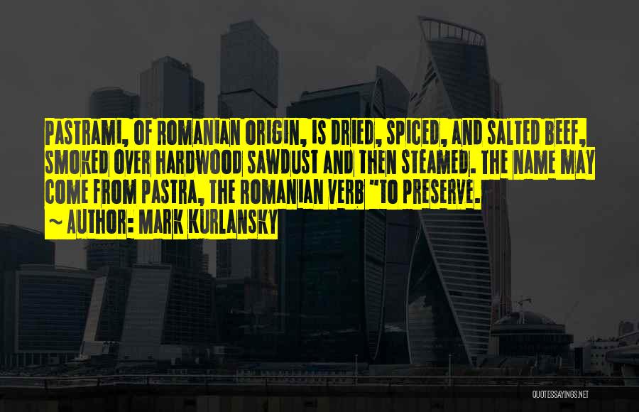 Mark Kurlansky Quotes: Pastrami, Of Romanian Origin, Is Dried, Spiced, And Salted Beef, Smoked Over Hardwood Sawdust And Then Steamed. The Name May
