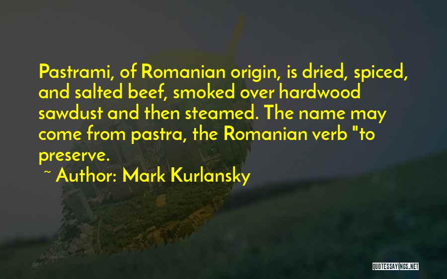 Mark Kurlansky Quotes: Pastrami, Of Romanian Origin, Is Dried, Spiced, And Salted Beef, Smoked Over Hardwood Sawdust And Then Steamed. The Name May
