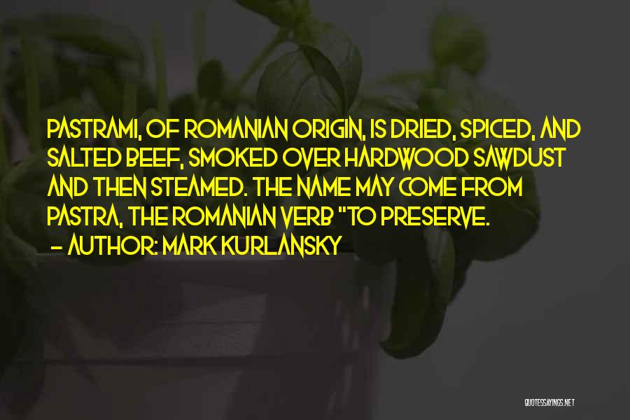Mark Kurlansky Quotes: Pastrami, Of Romanian Origin, Is Dried, Spiced, And Salted Beef, Smoked Over Hardwood Sawdust And Then Steamed. The Name May