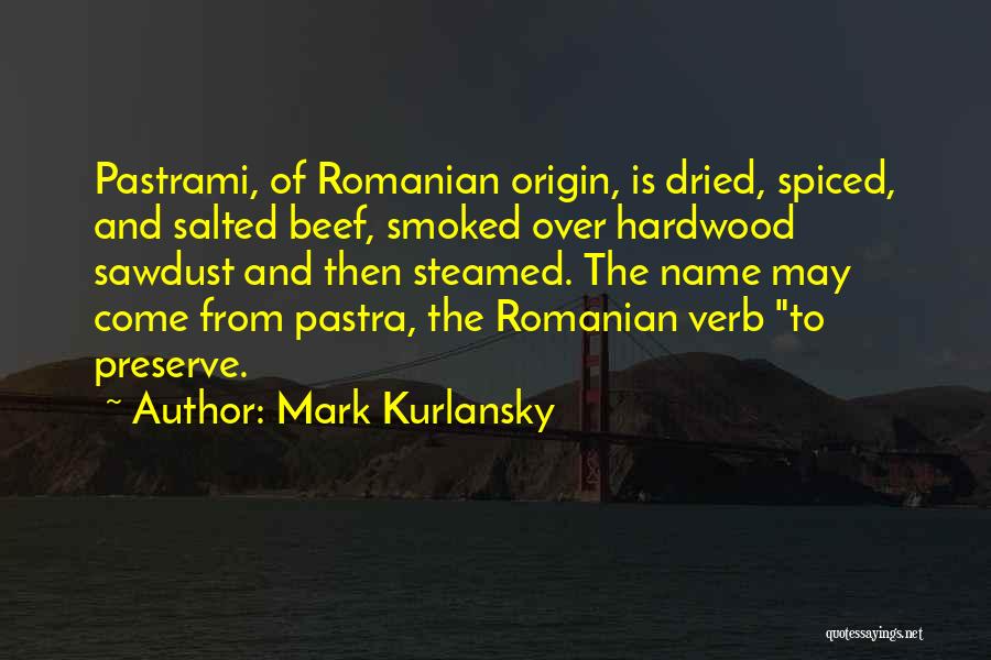 Mark Kurlansky Quotes: Pastrami, Of Romanian Origin, Is Dried, Spiced, And Salted Beef, Smoked Over Hardwood Sawdust And Then Steamed. The Name May