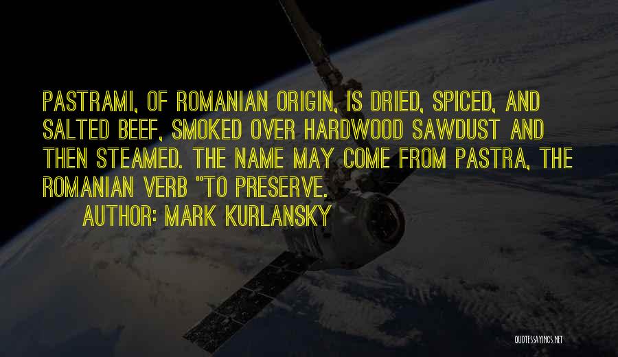 Mark Kurlansky Quotes: Pastrami, Of Romanian Origin, Is Dried, Spiced, And Salted Beef, Smoked Over Hardwood Sawdust And Then Steamed. The Name May