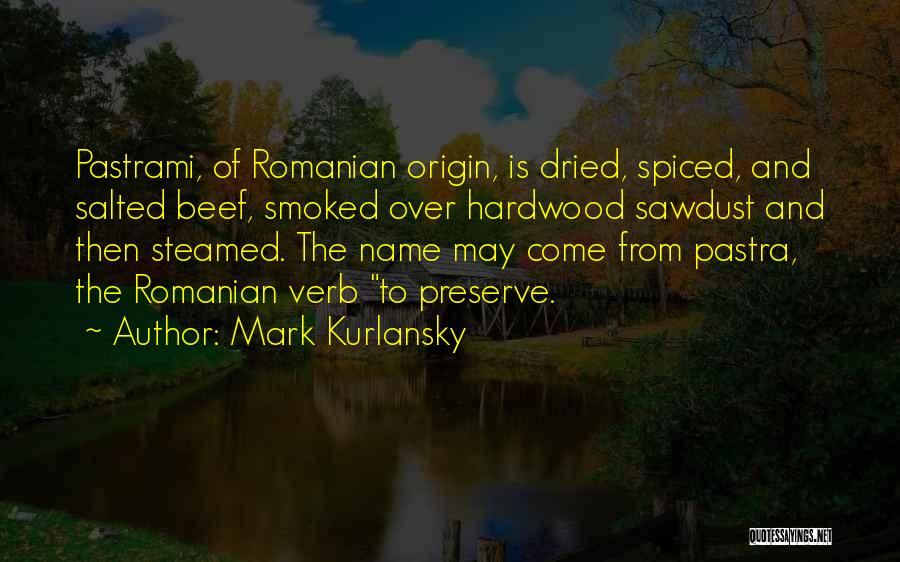 Mark Kurlansky Quotes: Pastrami, Of Romanian Origin, Is Dried, Spiced, And Salted Beef, Smoked Over Hardwood Sawdust And Then Steamed. The Name May