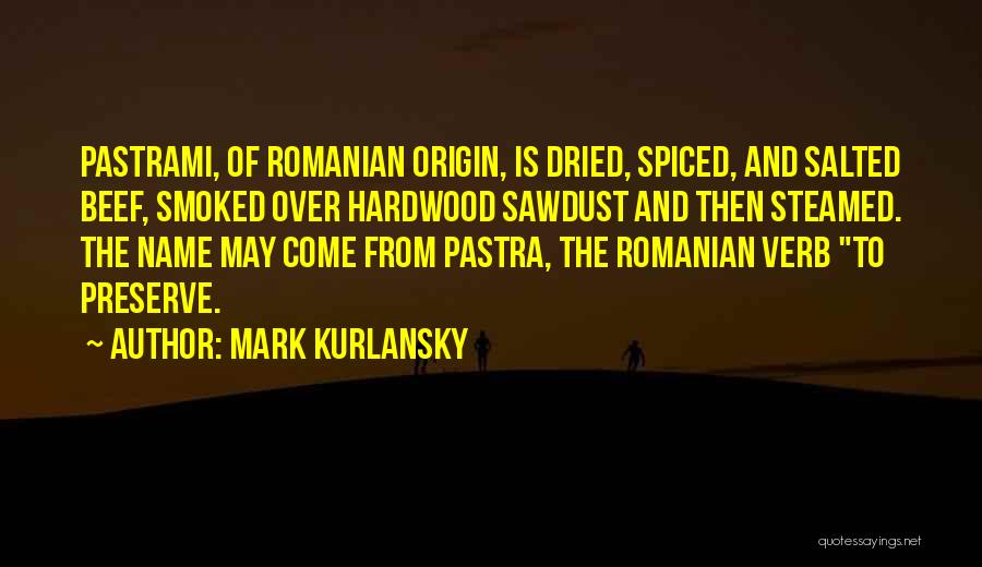 Mark Kurlansky Quotes: Pastrami, Of Romanian Origin, Is Dried, Spiced, And Salted Beef, Smoked Over Hardwood Sawdust And Then Steamed. The Name May