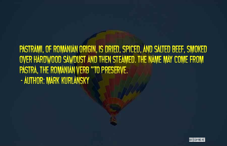 Mark Kurlansky Quotes: Pastrami, Of Romanian Origin, Is Dried, Spiced, And Salted Beef, Smoked Over Hardwood Sawdust And Then Steamed. The Name May
