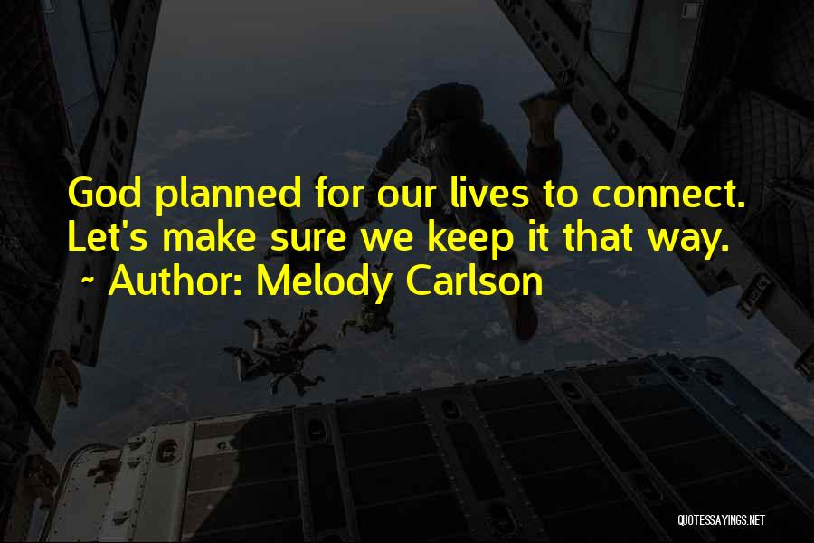 Melody Carlson Quotes: God Planned For Our Lives To Connect. Let's Make Sure We Keep It That Way.