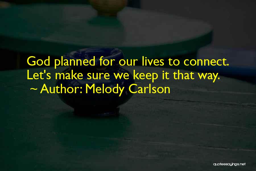 Melody Carlson Quotes: God Planned For Our Lives To Connect. Let's Make Sure We Keep It That Way.