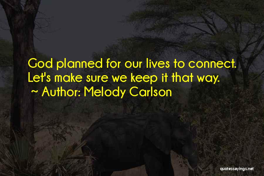 Melody Carlson Quotes: God Planned For Our Lives To Connect. Let's Make Sure We Keep It That Way.
