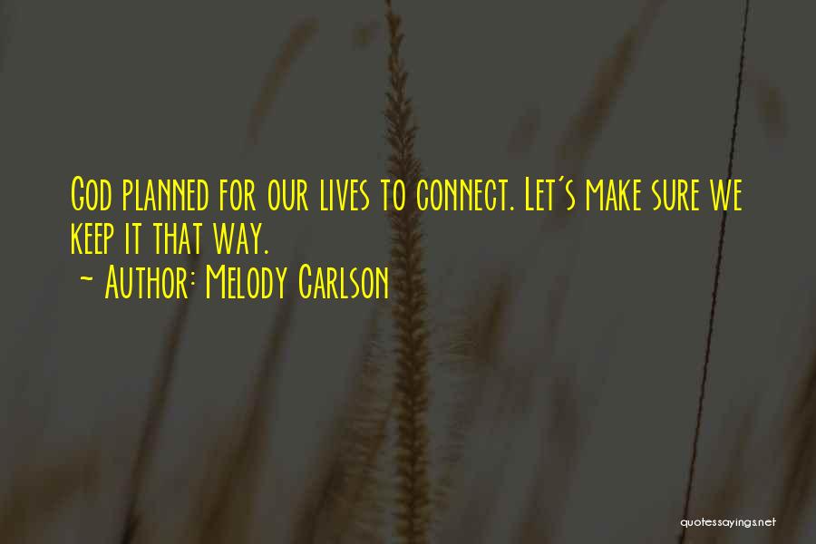 Melody Carlson Quotes: God Planned For Our Lives To Connect. Let's Make Sure We Keep It That Way.
