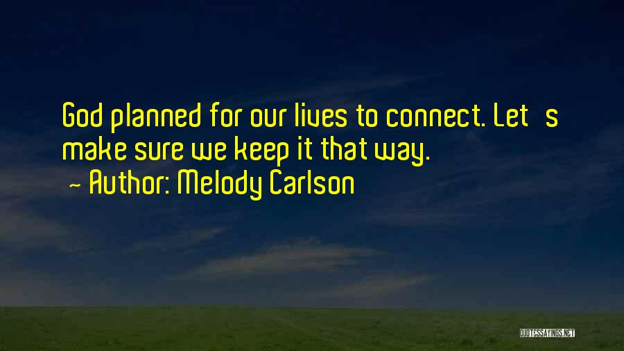 Melody Carlson Quotes: God Planned For Our Lives To Connect. Let's Make Sure We Keep It That Way.