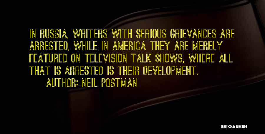 Neil Postman Quotes: In Russia, Writers With Serious Grievances Are Arrested, While In America They Are Merely Featured On Television Talk Shows, Where