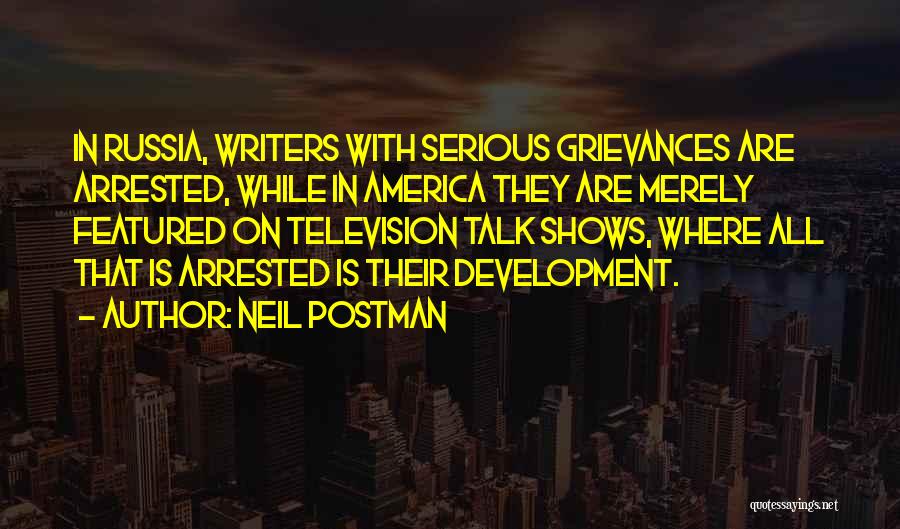 Neil Postman Quotes: In Russia, Writers With Serious Grievances Are Arrested, While In America They Are Merely Featured On Television Talk Shows, Where