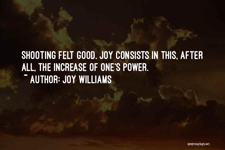 Joy Williams Quotes: Shooting Felt Good. Joy Consists In This, After All, The Increase Of One's Power.