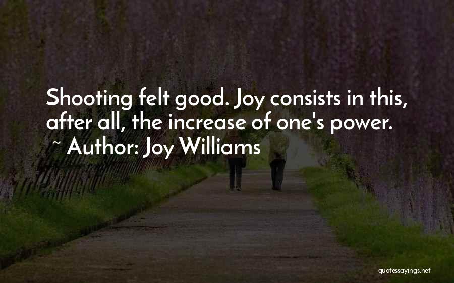 Joy Williams Quotes: Shooting Felt Good. Joy Consists In This, After All, The Increase Of One's Power.