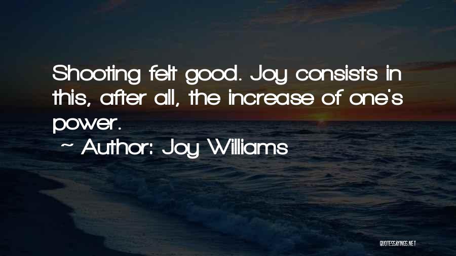 Joy Williams Quotes: Shooting Felt Good. Joy Consists In This, After All, The Increase Of One's Power.