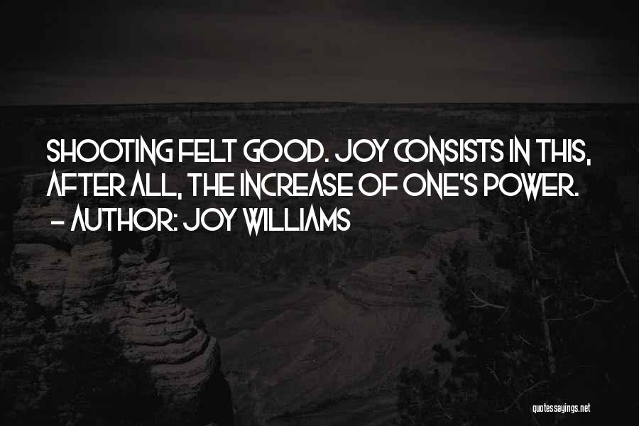 Joy Williams Quotes: Shooting Felt Good. Joy Consists In This, After All, The Increase Of One's Power.