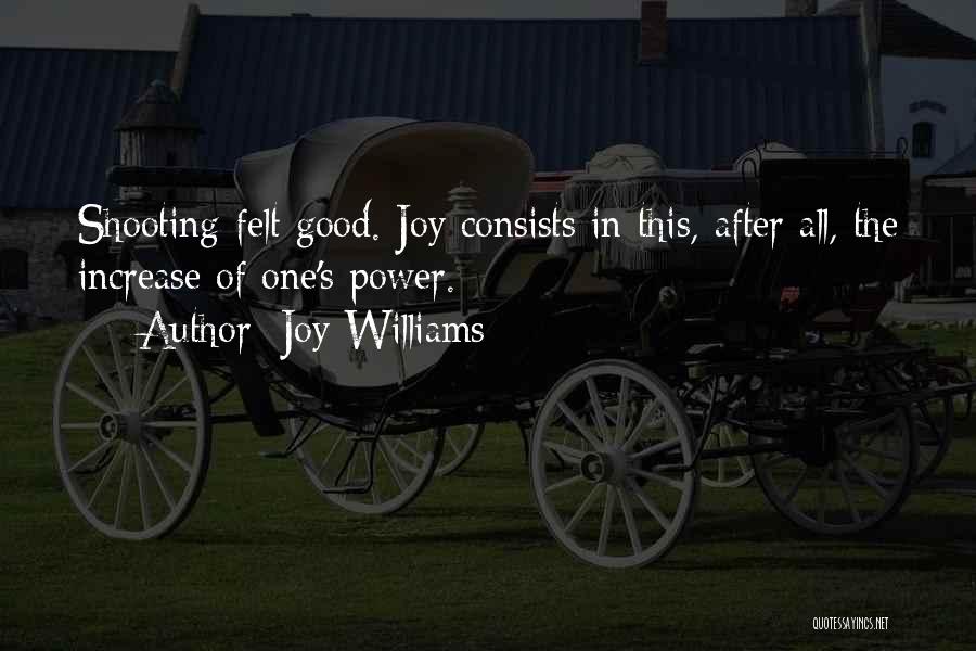 Joy Williams Quotes: Shooting Felt Good. Joy Consists In This, After All, The Increase Of One's Power.