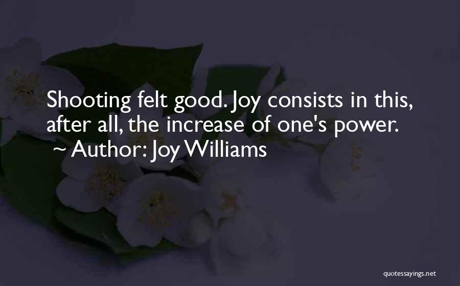 Joy Williams Quotes: Shooting Felt Good. Joy Consists In This, After All, The Increase Of One's Power.