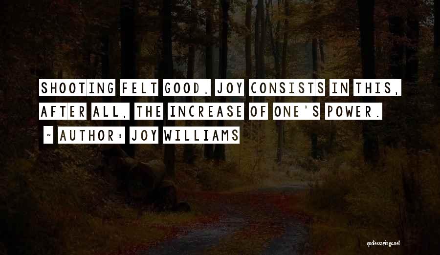 Joy Williams Quotes: Shooting Felt Good. Joy Consists In This, After All, The Increase Of One's Power.