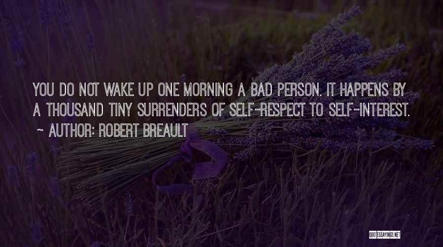 Robert Breault Quotes: You Do Not Wake Up One Morning A Bad Person. It Happens By A Thousand Tiny Surrenders Of Self-respect To