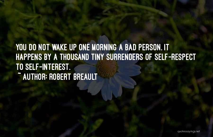 Robert Breault Quotes: You Do Not Wake Up One Morning A Bad Person. It Happens By A Thousand Tiny Surrenders Of Self-respect To
