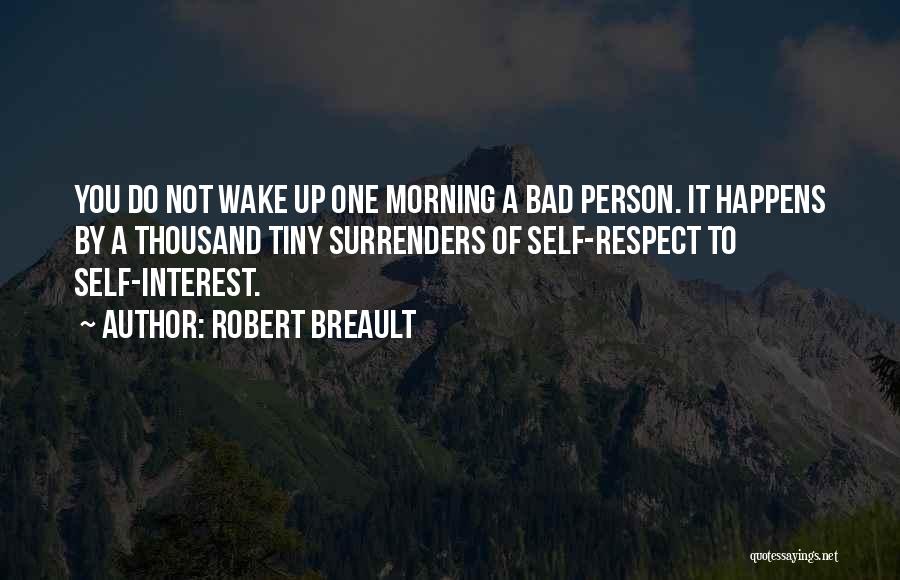Robert Breault Quotes: You Do Not Wake Up One Morning A Bad Person. It Happens By A Thousand Tiny Surrenders Of Self-respect To