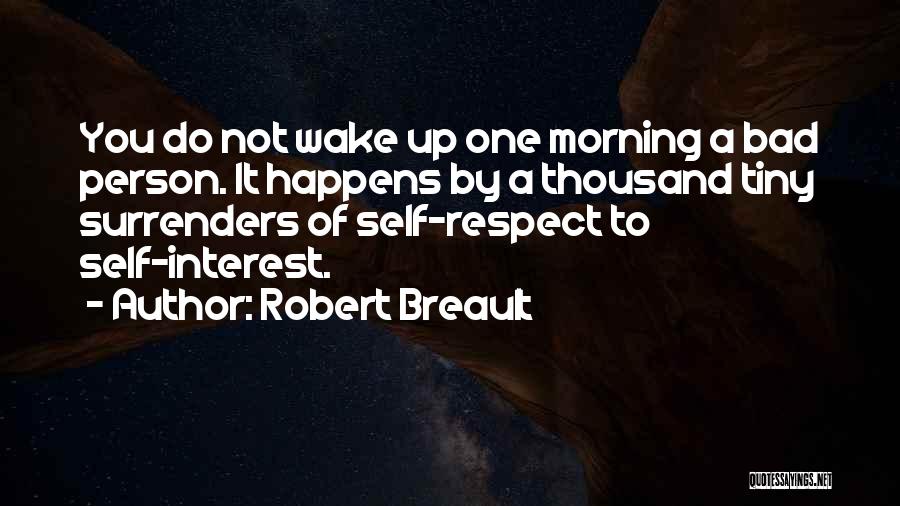 Robert Breault Quotes: You Do Not Wake Up One Morning A Bad Person. It Happens By A Thousand Tiny Surrenders Of Self-respect To