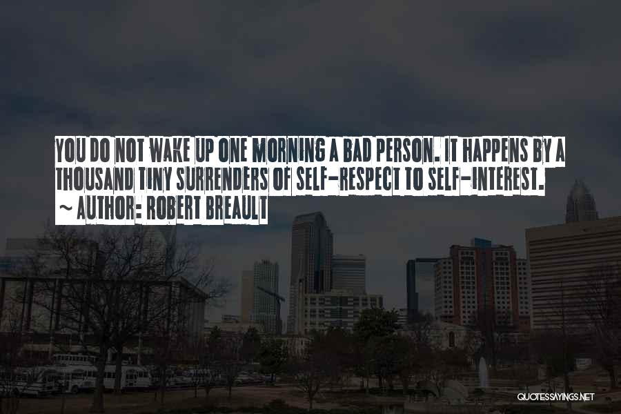 Robert Breault Quotes: You Do Not Wake Up One Morning A Bad Person. It Happens By A Thousand Tiny Surrenders Of Self-respect To