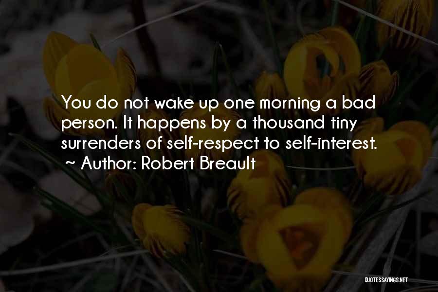 Robert Breault Quotes: You Do Not Wake Up One Morning A Bad Person. It Happens By A Thousand Tiny Surrenders Of Self-respect To