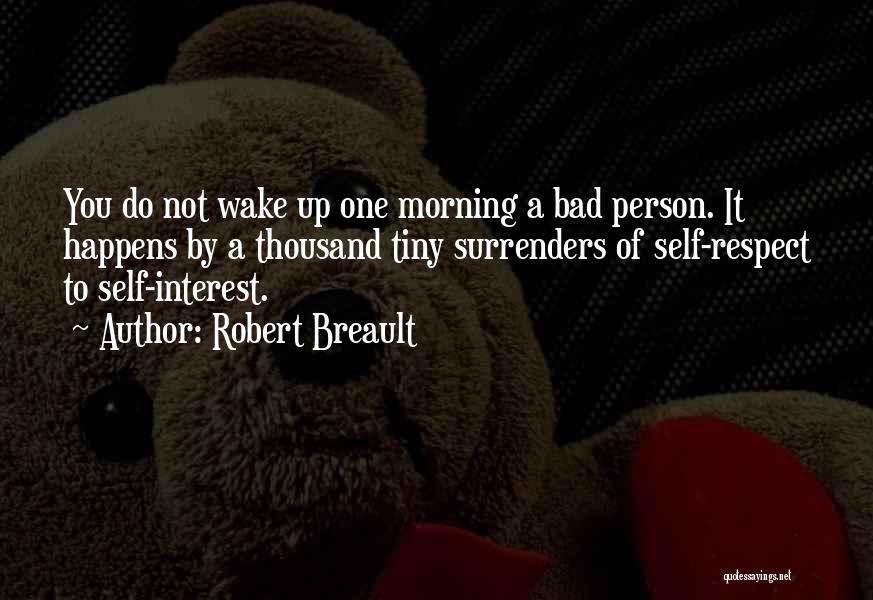 Robert Breault Quotes: You Do Not Wake Up One Morning A Bad Person. It Happens By A Thousand Tiny Surrenders Of Self-respect To