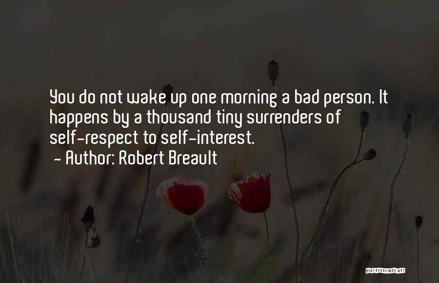 Robert Breault Quotes: You Do Not Wake Up One Morning A Bad Person. It Happens By A Thousand Tiny Surrenders Of Self-respect To
