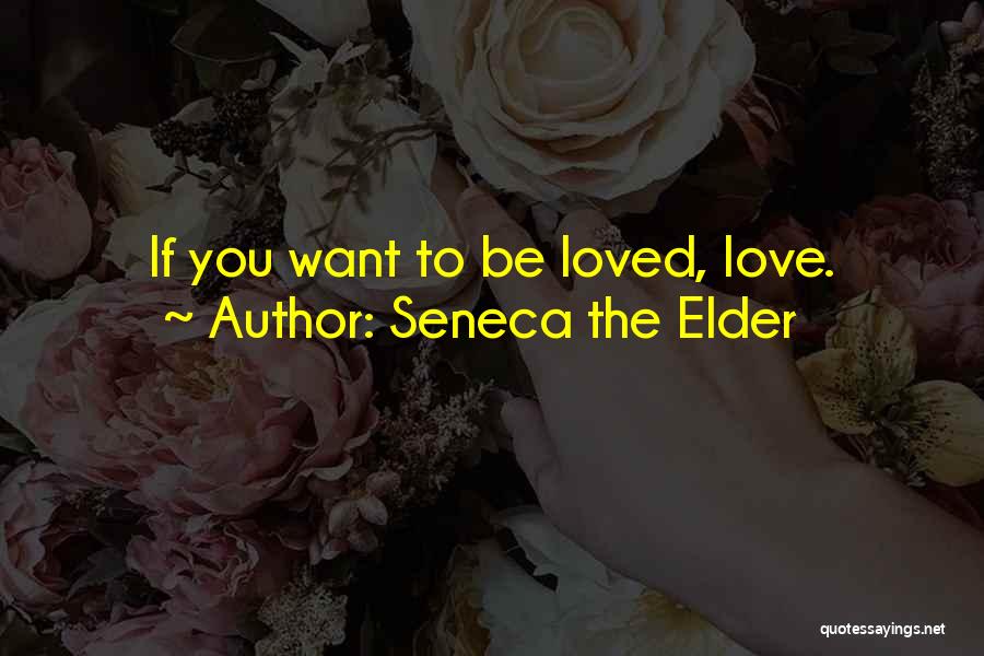 Seneca The Elder Quotes: If You Want To Be Loved, Love.