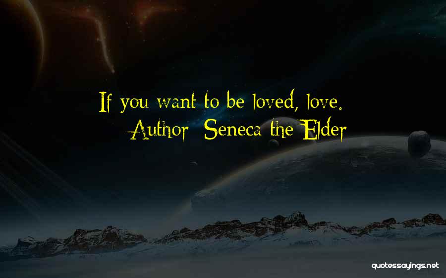 Seneca The Elder Quotes: If You Want To Be Loved, Love.