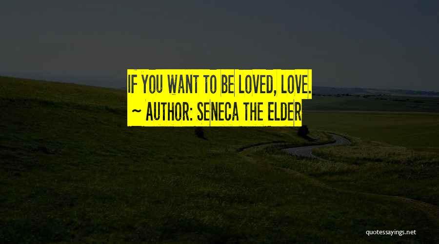 Seneca The Elder Quotes: If You Want To Be Loved, Love.