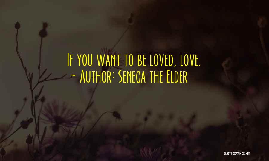 Seneca The Elder Quotes: If You Want To Be Loved, Love.