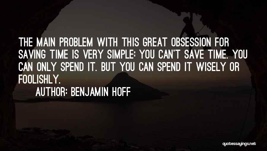 Benjamin Hoff Quotes: The Main Problem With This Great Obsession For Saving Time Is Very Simple: You Can't Save Time. You Can Only