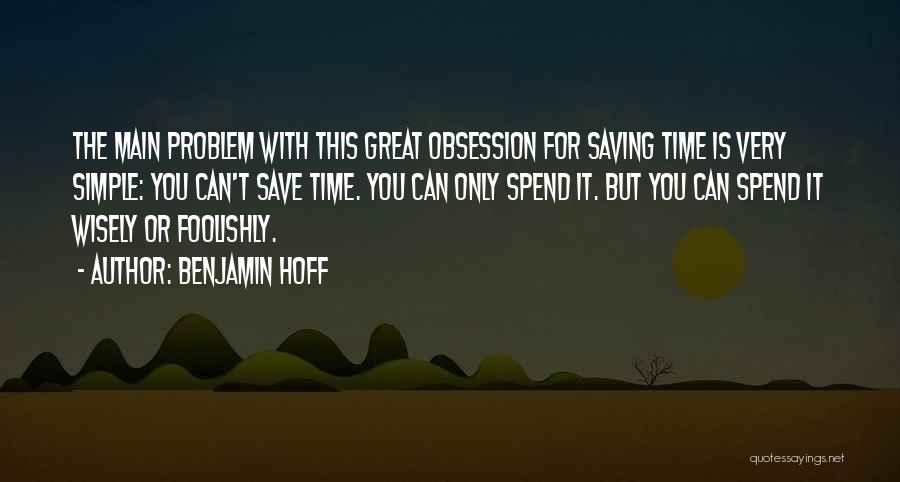 Benjamin Hoff Quotes: The Main Problem With This Great Obsession For Saving Time Is Very Simple: You Can't Save Time. You Can Only