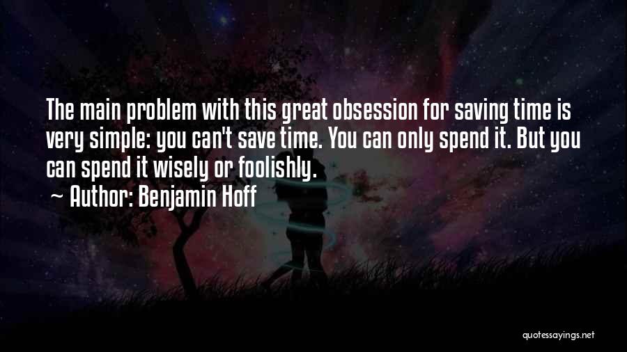 Benjamin Hoff Quotes: The Main Problem With This Great Obsession For Saving Time Is Very Simple: You Can't Save Time. You Can Only