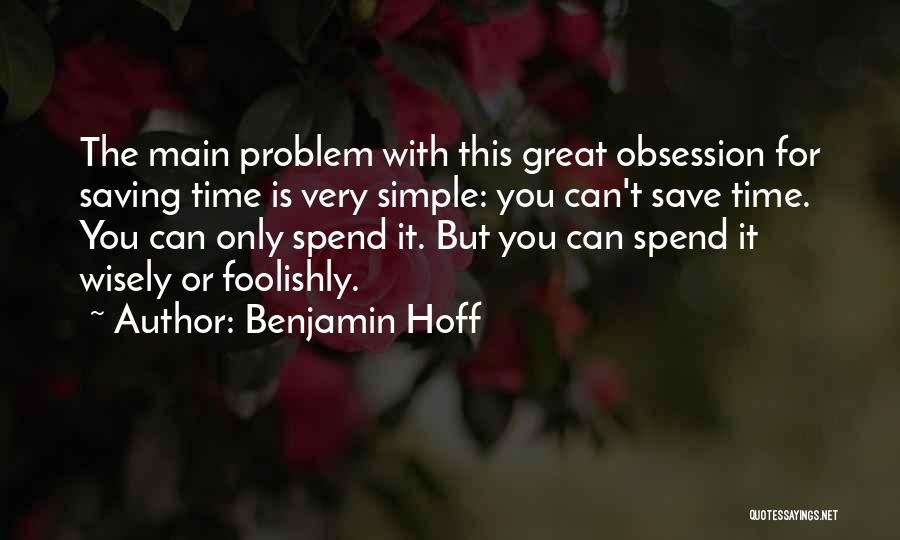 Benjamin Hoff Quotes: The Main Problem With This Great Obsession For Saving Time Is Very Simple: You Can't Save Time. You Can Only