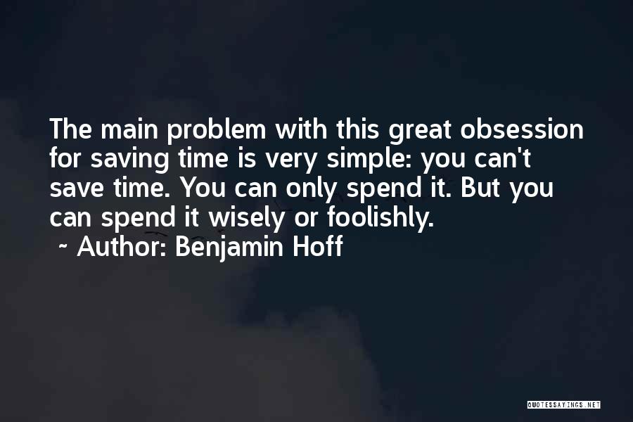 Benjamin Hoff Quotes: The Main Problem With This Great Obsession For Saving Time Is Very Simple: You Can't Save Time. You Can Only