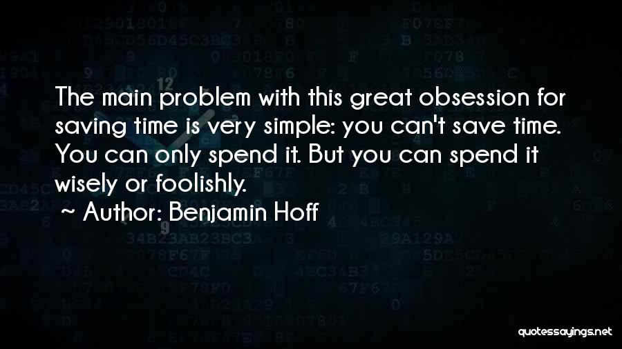 Benjamin Hoff Quotes: The Main Problem With This Great Obsession For Saving Time Is Very Simple: You Can't Save Time. You Can Only