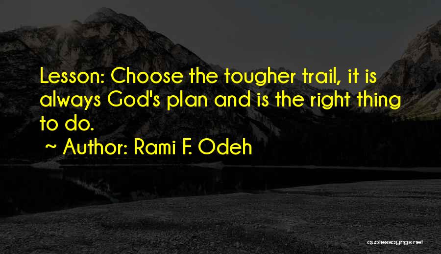 Rami F. Odeh Quotes: Lesson: Choose The Tougher Trail, It Is Always God's Plan And Is The Right Thing To Do.