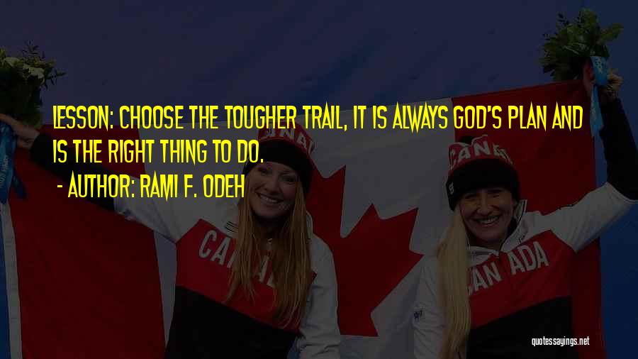 Rami F. Odeh Quotes: Lesson: Choose The Tougher Trail, It Is Always God's Plan And Is The Right Thing To Do.
