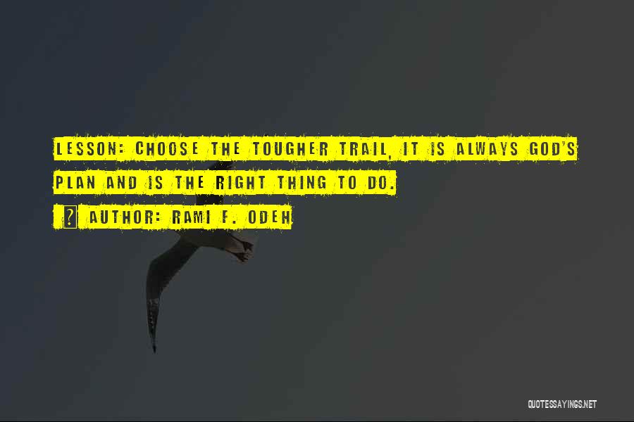 Rami F. Odeh Quotes: Lesson: Choose The Tougher Trail, It Is Always God's Plan And Is The Right Thing To Do.