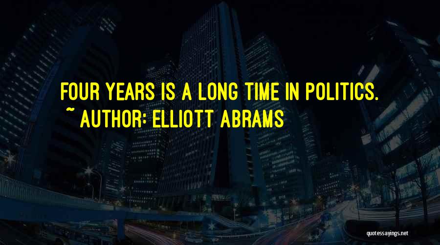Elliott Abrams Quotes: Four Years Is A Long Time In Politics.